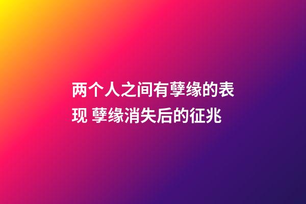 两个人之间有孽缘的表现 孽缘消失后的征兆